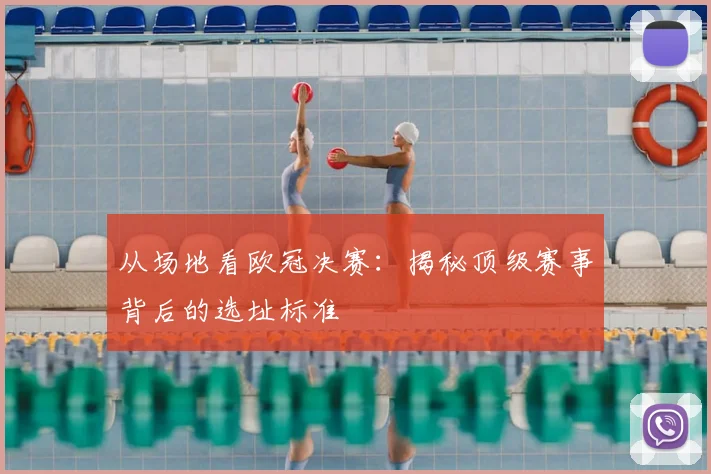 从场地看欧冠决赛：揭秘顶级赛事背后的选址标准