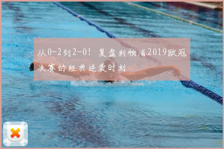 从0-2到2-0!复盘利物浦2019欧冠决赛的经典逆袭时刻