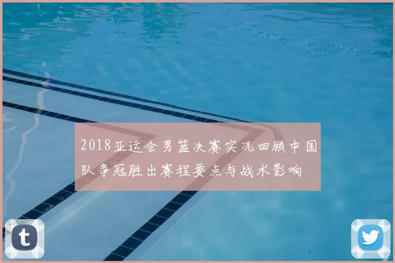 2018亚运会男篮决赛实况回顾中国队争冠胜出赛程要点与战术影响