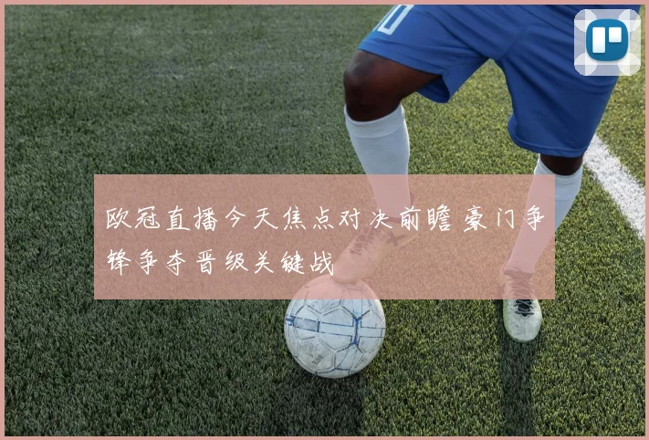 欧冠直播今天焦点对决前瞻 豪门争锋争夺晋级关键战