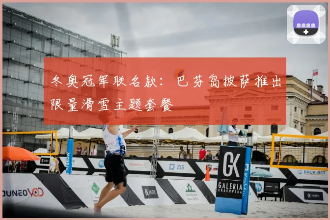 冬奥冠军联名款:巴芬岛披萨推出限量滑雪主题套餐