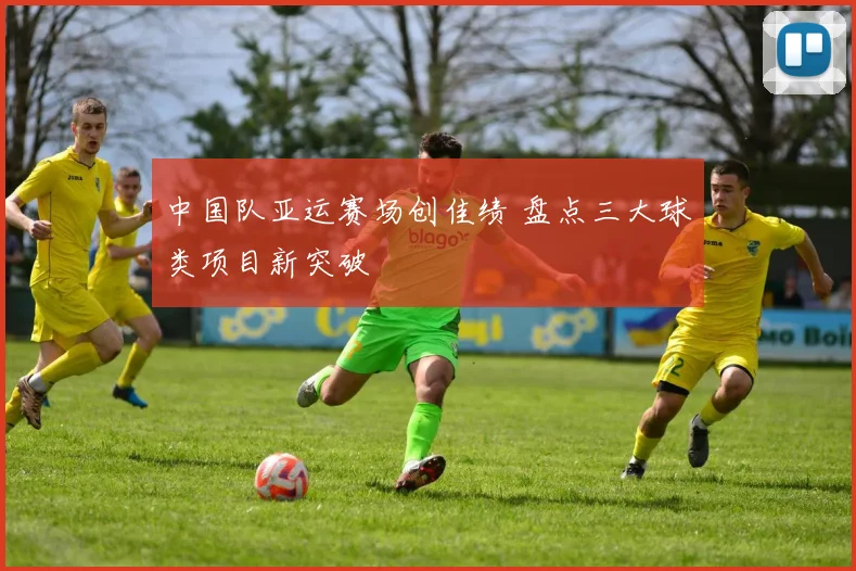 中国队亚运赛场创佳绩 盘点三大球类项目新突破