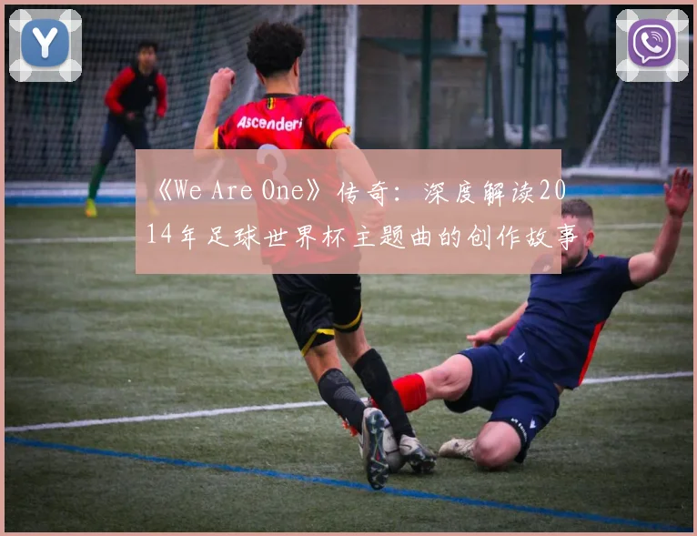 《We Are One》传奇：深度解读2014年足球世界杯主题曲的创作故事与影响力