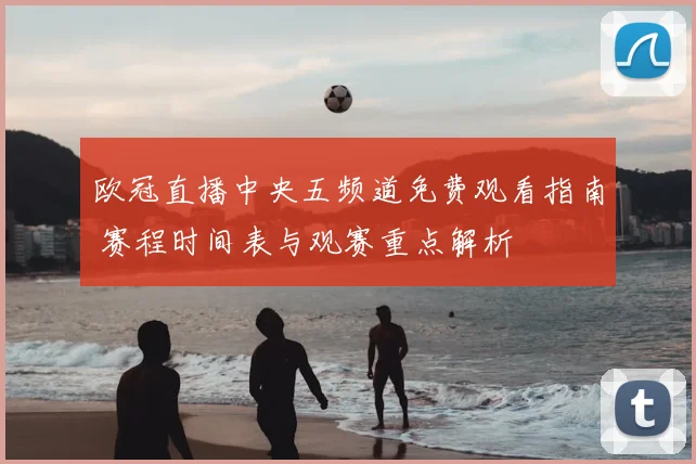 欧冠直播中央五频道免费观看指南 赛程时间表与观赛重点解析