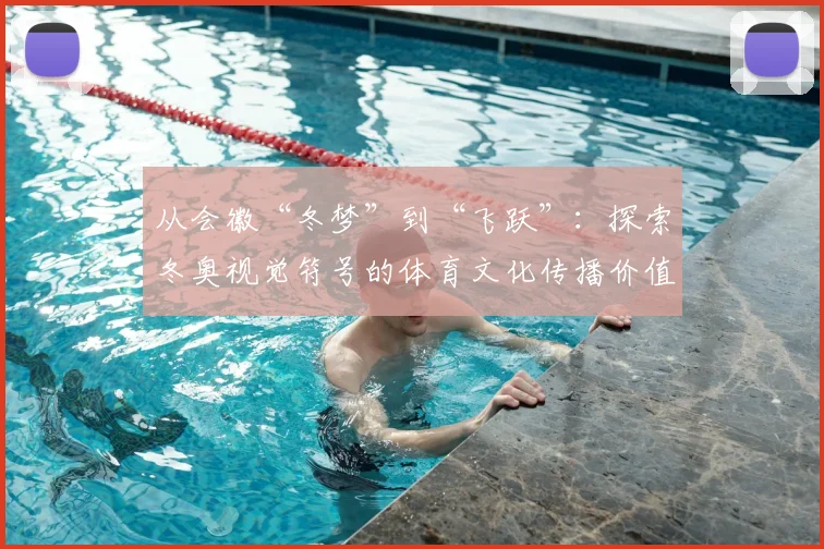 从会徽“冬梦”到“飞跃”：探索冬奥视觉符号的体育文化传播价值