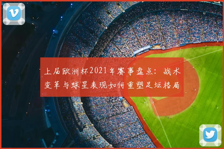 上届欧洲杯2021年赛事盘点：战术变革与球星表现如何重塑足坛格局？